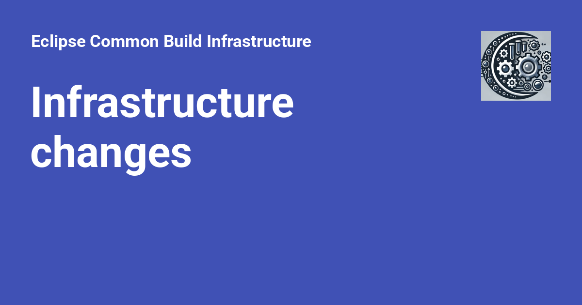 Infrastructure changes - Eclipse Common Build Infrastructure