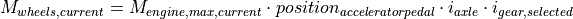 M_{wheels,current} = M_{engine,max,current} \cdot  position_{accelerator pedal} \cdot  i_{axle} \cdot  i_{gear,selected}