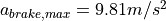 a_{brake,max} = 9.81 m/s^2