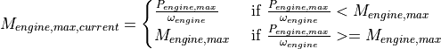 M_{engine,max,current} = \begin{cases}
 \frac{P_{engine,max}}{\omega_{engine}}     & \text{ if } \frac{P_{engine,max}}{\omega_{engine}} < M_{engine,max} \\
 M_{engine,max}  & \text{ if } \frac{P_{engine,max}}{\omega_{engine}} >= M_{engine,max}
     \end{cases}