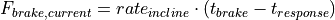 F_{brake,current} = rate_{incline} \cdot (t_{brake} -  t_{response})