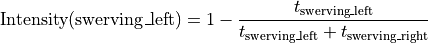 \text{Intensity(swerving\_left)} = 1 - \frac{t_{\text{swerving\_left}}}{t_{\text{swerving\_left}} + t_{\text{swerving\_right}}}