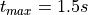 t_{max} = 1.5s