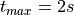 t_{max} = 2s